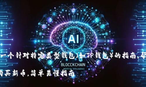 购买新币的过程因平台而异，以下是一个针对特定类型钱包（如TP钱包）的指南，帮助你了解如何使用TP钱包购买新币。

### 2025必看：TP钱包如何立即购买新币，简单易懂指南