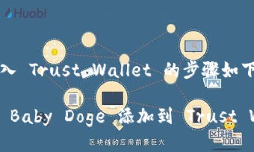 将 Baby Doge 加入 Trust Wallet 的步骤如下：

### 如何立即将 Baby Doge 添加到 Trust Wallet（2025必看）