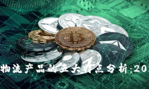 :区块链物流产品的五大特点分析：2025必看！