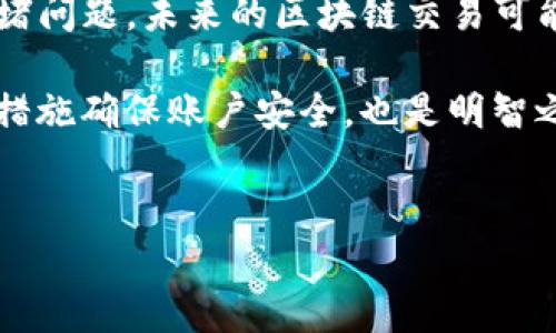TP钱包提现已提交待区块确认的状态是许多用户在进行数字货币交易时可能会遇到的常见现象。这种状态通常意味着您的提现请求已经成功提交，但仍需等待区块链网络确认交易，这一过程可能涉及多个方面的因素。在这一过程中，您可能会心生疑虑：为什么我的提现会这么慢？我该如何处理这一情况？

1. 什么是区块确认？
区块确认是指在区块链网络中，您的交易得到记录并被其他节点验证的过程。当您在TP钱包中提交提现请求时，系统会生成一笔新的交易，并将其广播到整个网络中。接下来，矿工们将会验证这笔交易，然后将其包含在新的区块中。一旦这个区块被添加到链上，您的交易就会被视为已确认。一笔交易通常在经过一定数量的确认后，才会被认为是不可逆转的，这个数量在不同的区块链中可能有所不同。

2. 为什么提现会处于“待区块确认”状态？
提现状态显示为“待区块确认”通常有几个原因。首先，网络拥堵是造成提现延迟的主要原因之一。当用户大量提交交易时，区块链网络的负担加重，交易确认的速度也会降低。其次，不同的区块链具有不同的区块生成时间，某些网络如比特币每10分钟生成一个区块，而以太坊则大约每15秒生成一个，这导致了不同的确认速度。因此，您可能会在某些高峰时段遇到较长的确认等待。

3. 影响提现确认的因素
除了网络拥堵外，另一个因素是交易手续费。在进行数字货币交易时，用户需要设定一个交易费用，矿工们通常会优先处理费用更高的交易。选择过低的交易费用可能导致您的提现请求长时间未得到确认。用户可以通过调整手续费来提高交易优先级，从而加快确认速度。

4. 如何处理“待区块确认”的状态？
如果您的提现长时间处于“待区块确认”状态，您可以采取以下措施：首先，耐心等待一段时间。有时网络负载会减轻，交易可能会在几分钟内得到确认。其次，您可以通过浏览区块链浏览器来查看您的交易状态，确认是否已经被矿工添加到区块中。如果交易长时间未得到确认，您还可以尝试与TP钱包的客服团队取得联系，寻求他们的帮助和建议。

5. 提现后如何确保安全性？
为了确保交易的安全性，用户在进行提现前应仔细检查收款地址，确保其准确无误。此外，使用两步验证等安全措施可以为您的账户增加一层保护，降低资产被盗风险。

6. 展望未来
随着区块链技术的不断进步，许多新兴技术和协议正在被开发出来，以提高交易的处理速度和效率。例如，闪电网络和分片技术等新的解决方案正在被提出，以应对现有网络的负载和拥堵问题。未来的区块链交易可能会更加迅速，无需长时间等待区块确认。

总而言之，当您在TP钱包提现后遇到“待区块确认”状态时，保持冷静是非常重要的。了解区块确认的过程以及影响确认速度的因素可以帮助您更好地应对这一情况。同时，采取一些必要措施确保账户安全，也是明智之举。相信随着技术的发展，区块链交易的体验会越来越顺畅。希望您下次的提现过程能够更加顺利！

TP钱包,区块确认,提现状态,数字货币/guanjianci
TP钱包提现处理指南：立即解决“待区块确认”状态的办法