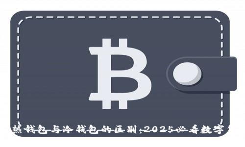 立即了解TP热钱包与冷钱包的区别：2025必看数字货币安全指南