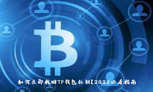 如何立即找回TP钱包私钥？2025必看指南
