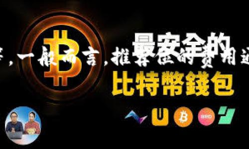 在目前的市场环境中，t p钱包的推荐位费用因多种因素而异，包括市场需求、平台知名度、广告投放时长等。一般而言，推荐位的费用通常是在几千到几万元不等。具体费用建议直接联系t p钱包的官方客服或者广告投放部门进行详细咨询。

如果你有其他关于t p钱包的具体问题，欢迎提出！
