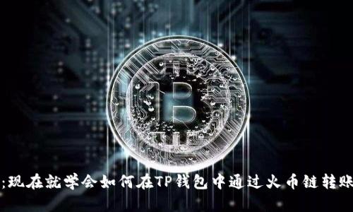 2025必看：现在就学会如何在TP钱包中通过火币链转账到以太坊！