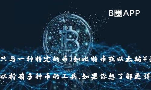 TP钱包（Trust Wallet）是一个多功能的加密货币钱包，支持多种不同种类的数字货币和代币。它并不是只与一种特定的币（如比特币或以太坊）关联，而是可以存储和管理多种加密资产，包括但不限于主流币种和基于ERC-20、BEP-20等标准的代币。

因此，如果你在询问“TP钱包是不是有一个币”，可以理解为TP钱包本身并不是一种加密货币，而是一个可以持有多种币的工具。如果你想了解更详细的信息或者对某个特定的币感兴趣，可以具体说明。
