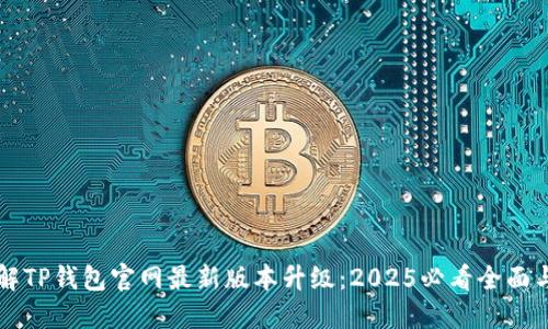 立即了解TP钱包官网最新版本升级：2025必看全面与新功能