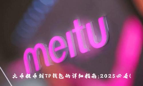 火币提币到TP钱包的详细指南：2025必看！