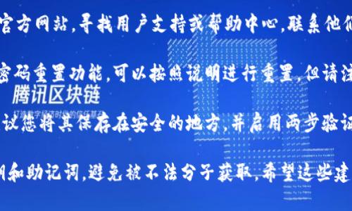 很抱歉，您遇到了密码问题。下面是一些步骤和建议，可以帮助您找回或重置 TP 钱包的密码：

1. **检查备份**：如果您在创建 TP 钱包时备份了助记词或者私钥，您可以使用这些信息恢复钱包。

2. **密码提示**：有些钱包应用程序会允许设置密码提示，尝试回忆您可能使用的提示词或以往的密码组合。

3. **联系支持团队**：访问 TP 钱包的官方网站，寻找用户支持或帮助中心，联系他们以获得进一步的指导。

4. **使用重置功能**：如果该钱包支持密码重置功能，可以按照说明进行重置。但请注意，这可能需要验证您的身份。

5. **防止未来丢失**：一旦找回密码，建议您将其保存在安全的地方，并启用两步验证等安全措施，以避免未来类似问题发生。

请确保在恢复钱包过程中，保密您的私钥和助记词，避免被不法分子获取。希望这些建议对您有所帮助。
