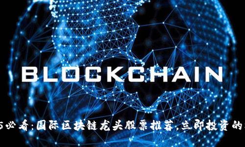 2025必看：国际区块链龙头股票推荐，立即投资的机会!