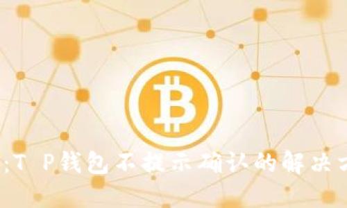 2025必看：T P钱包不提示确认的解决方案与技巧