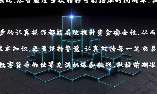 t p钱包火币钱包能直接转币安吗？解锁数字资产转移的新方法！

在当今数字货币快速发展的时代，很多投资者都选择通过多种钱包管理他们的资产。t p钱包和火币钱包是两款比较受欢迎的数字资产管理工具。很多人常常问，t p钱包的用户是否可以直接将资产转移到币安？这个问题不仅涉及技术层面，更关乎用户的投资策略和管理方式。本文将对此进行深入探讨，并提供实用的操作指南。

什么是t p钱包和火币钱包？

t p钱包是一种以安全性和便捷性著称的数字钱包，旨在为用户提供一个简单易用的资产管理平台。用户可以通过t p钱包轻松存储、发送和接收各种加密货币。与此同时，火币钱包作为火币交易所推出的产品，也凭借其丰富的功能和良好的用户体验，受到了广泛的欢迎。

火币钱包不仅支持较多种类的数字资产，还具备便捷的兑换功能。因此，很多投资者在进行资产配置时，都会选择这两种钱包来进行管理。不少用户选用t p钱包和火币钱包的原因是它们之间的转移是否顺畅，这关系到资产流动性和投资策略的有效性。

t p钱包与火币钱包之间的转账操作

在讨论t p钱包是否可以直接转币安前，我们首先需要了解这两个钱包之间的转账操作。一般来说，从一个数字钱包转账到另一个钱包，所需的只是相应的地址和一定的网络费用。但由于每个钱包涉及到的资产种类不同，因此在转账时需要格外谨慎。

如果你是在t p钱包中存储某种加密货币，你需要确认该资产是否支持转入火币钱包，并了解对应的转账流程。这通常包括：

ul
    li确定你要转移的资产类型。/li
    li获取接收方的地址（即火币钱包的地址）。/li
    li进行网络费用的支付。/li
/ul

然而，直接从t p钱包转移到币安，则需要更多的步骤。如果 t p钱包不支持直接转账到币安，你可能需要先转到火币钱包，再从火币钱包转到币安。在这个过程中，资产的安全性和转账的成功率都是需要关注的重点。

如何将资产从t p钱包转移到币安？

如果你决定了要将资产从t p钱包转移到币安，以下是一个详细的步骤指南：

h4第一步：准备转账/h4

首先，确保你的t p钱包中拥有足够的资产，并且在执行转账前做好充分备份，避免可能的资金损失。接下来，你需要登录币安账户，获取你的接收地址。

h4第二步：向火币钱包转账/h4

在t p钱包中选择你要转移的资产，输入火币钱包的地址，并遵循系统的提示完成转账。需要注意的是，不同数币的网络手续费有所不同，因此最好提前查询相关信息，以确保转账的顺利进行。

h4第三步：确认转账状态/h4

一旦交易发起，你可以通过区块链浏览器来追踪交易状态。这是确保你资产安全的重要一步。因此，务必确保每一步操作都认真对待。

h4第四步：从火币钱包转移到币安/h4

当资产成功到达火币钱包后，再次确认你的火币钱包地址，然后执行从火币钱包到币安的转账操作。这同样需要支付相关的网络费用，再次注意接收方地址的准确性。

转移过程中常见的问题及解决方案

即使在看似简单的转账过程中，你也可能会遇到一些问题，如转账延迟、资产丢失等。下面是几个常见的问题及其解决方案：

h41. 转账延迟/h4

在某些情况下，由于网络拥堵，转账可能会出现延迟。遇到此类问题时，耐心等待通常是最佳方案。你可以通过区块链浏览器查询交易进度，确保一切在正常运作。

h42. 地址错误/h4

转账前一旦地址输入错误，可能将资产转至错误的钱包。为了避免此类问题，在输入地址后再次进行确认是非常重要的。一些钱包也提供二次确认的功能，建议用户利用这一功能确保安全。

h43. 手续费不足/h4

在转账过程中，如果手续费设置过低，可能会导致转账失败。这时，需要重新设置合理的手续费并重新进行转账。通常，系统会建议一个合理的费用，这个建议非常值得参考。

币安的优势与推荐

币安作为全球知名的数字货币交易平台，一直以来都因其强大的流动性和多样化的交易产品受到用户青睐。除了支持大部分主流数字货币，它的交易费用相对于许多竞争对手也较为合理。此外，币安还提供各种学习资料和市场分析，帮助用户更好地进行投资决策。

值得注意的是，币安的安全性和用户体验也非常出色。它推出了多种安全机制，如双重认证、冷钱包存储等，大大提高了用户资产的安全保障。因此，尽管通过多次转移可能增加时间成本，但在币安交易的最终收益却是值得的。

总结：掌握转账技巧，提升投资体验

通过以上探讨，可以看出，t p钱包和火币钱包之间的转账并不复杂，但在资产转移至币安的过程中，用户需要密切关注各个环节的细节。每一步的认真操作都能有效提升资金安全性，从而实现更高效的投资管理。

随着数字货币市场的不断发展，正确的资产转移策略将直接影响你的投资收益。我们建议投资者在进行数字资产转换时，不仅要提高自身的技术知识，更要保持警觉，认真对待每一笔交易，这样才能在这个充满潜力的市场中稳定获利。

希望这篇文章能对你有所帮助，不论是对于数字资产转移的疑问，还是对于使用t p钱包和火币钱包的理解，以后你都能更加得心应手。记住，数字货币的世界充满机遇和挑战，做好前期准备，才能在这个局面下更好地抓住投资机会。

t p钱包,火币钱包,币安,数字货币/guanjianci