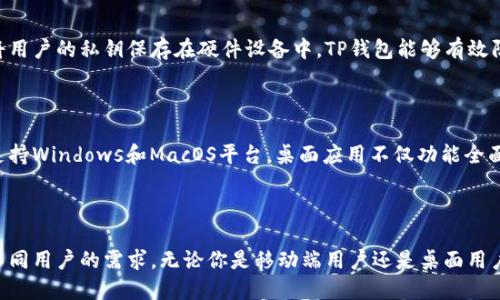 t p钱包有几种版本

TP钱包是一种去中心化的数字资产钱包，它支持多种区块链资产的管理。TP钱包主要有以下几种版本：

1. 移动端版本

TP钱包的移动端版本可在iOS和Android系统上使用，非常适合大多数用户。移动钱包方便用户随时随地进行数字资产的发送与接收，界面友好，操作简单。

2. Web端版本

除了移动端，TP钱包还提供Web端版本，用户可以通过浏览器访问钱包界面，实现资产管理。这种版本适合那些习惯于在电脑上进行操作的用户，其功能与移动端大体相同。

3. 硬件钱包集成

TP钱包也支持与硬件钱包的集成，提供更高的安全性。通过将用户的私钥保存在硬件设备中，TP钱包能够有效防止黑客攻击和其他网络安全威胁。

4. 桌面应用

对于追求高效与安全的用户，TP钱包推出了桌面应用版本，支持Windows和MacOS平台。桌面应用不仅功能全面，还能实现更复杂的交易和多种资产的管理。

总结

TP钱包通过以上几种版本，提供了多样化的服务选择，满足不同用户的需求，无论你是移动端用户还是桌面用户，都能方便地管理自己的数字资产。
