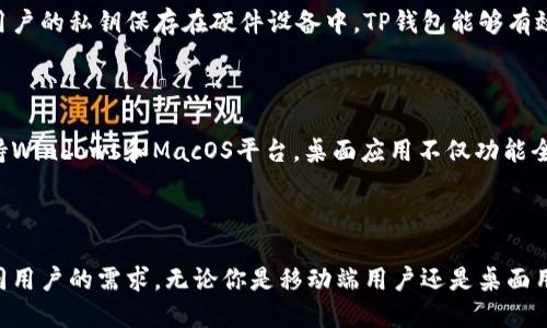 t p钱包有几种版本

TP钱包是一种去中心化的数字资产钱包，它支持多种区块链资产的管理。TP钱包主要有以下几种版本：

1. 移动端版本

TP钱包的移动端版本可在iOS和Android系统上使用，非常适合大多数用户。移动钱包方便用户随时随地进行数字资产的发送与接收，界面友好，操作简单。

2. Web端版本

除了移动端，TP钱包还提供Web端版本，用户可以通过浏览器访问钱包界面，实现资产管理。这种版本适合那些习惯于在电脑上进行操作的用户，其功能与移动端大体相同。

3. 硬件钱包集成

TP钱包也支持与硬件钱包的集成，提供更高的安全性。通过将用户的私钥保存在硬件设备中，TP钱包能够有效防止黑客攻击和其他网络安全威胁。

4. 桌面应用

对于追求高效与安全的用户，TP钱包推出了桌面应用版本，支持Windows和MacOS平台。桌面应用不仅功能全面，还能实现更复杂的交易和多种资产的管理。

总结

TP钱包通过以上几种版本，提供了多样化的服务选择，满足不同用户的需求，无论你是移动端用户还是桌面用户，都能方便地管理自己的数字资产。