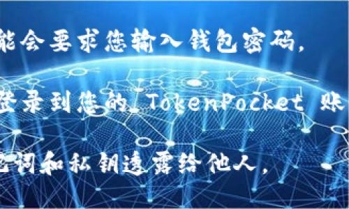 要登录 TokenPocket 账号，请遵循以下步骤：

1. **下载 TokenPocket 应用**：如果尚未安装，可以在官方网站、App Store 或 Google Play 上下载 TokenPocket 应用。

2. **打开应用**：下载并安装完成后，打开 TokenPocket 应用。

3. **选择登录方式**：
   - 在欢迎页面，您会看到“登录”选项。
   - 点击“登录”，您将看到多个登录选项，比如使用助记词、私钥、或是钱包文件等。

4. **输入账号信息**：
   - 如果您选择使用助记词登录，请输入您的助记词。
   - 如果您选择使用私钥，输入您的私钥。
   - 如果是钱包文件，请根据提示上传您的钱包文件。

5. **确认密码**（如果需要）：根据您的设置，可能会要求您输入钱包密码。

6. **完成登录**：输入正确的信息后，您将成功登录到您的 TokenPocket 账号。

请注意，务必确保您的账号信息安全，不要将助记词和私钥透露给他人。