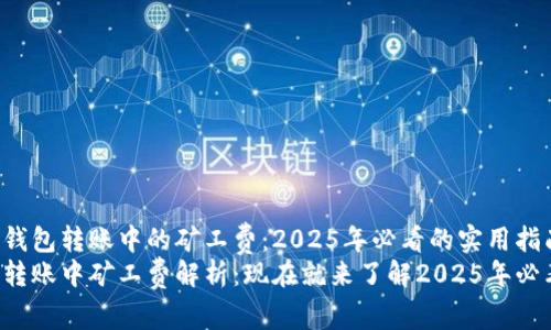 了解TP钱包转账中的矿工费：2025年必看的实用指南
TP钱包转账中矿工费解析：现在就来了解2025年必看技巧！