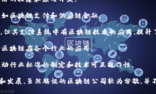 腾讯在区块链领域有多项布局和投资，以下是一些与区块链相关的公司和平台：

1. **腾讯云区块链**：腾讯云提供的区块链服务，支持各种区块链网络的搭建和应用开发。

2. **腾讯金融科技**：旗下的一些业务线涉及区块链技术的应用，例如区块链支付和供应链金融。

3. **WeChat Wallet（微信支付）**：虽然不完全是一家区块链公司，但其支付系统中有区块链技术的应用，提升了交易的安全性和透明度。

4. **腾讯区块链研究中心**：专注于区块链技术的研究和开发，推动区块链在各个行业的应用。

5. **区块链技术联盟**：腾讯还参与了多个区块链技术联盟，共同推动行业标准的制定和技术可互操作性。

腾讯通过这些平台和技术，与各行各业合作，试图推动区块链的应用和发展。虽然腾讯的区块链公司较为分散，并不一定都使用“区块链”命名，但其在这个领域的影响力已经不容忽视。