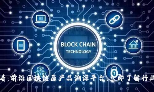 2025必看：前沿区块链原产品溯源平台，立即了解行业领先者！